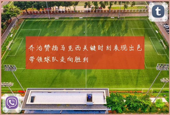 乔治赞扬马克西关键时刻表现出色带领球队走向胜利