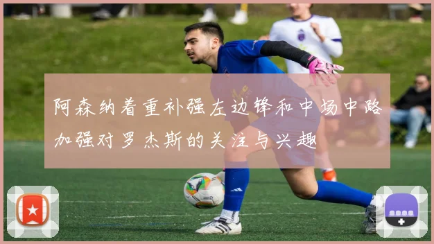 阿森纳着重补强左边锋和中场中路加强对罗杰斯的关注与兴趣