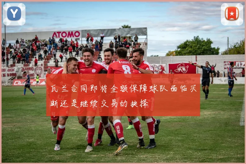 瓦兰合同即将全额保障球队面临买断还是继续交易的抉择